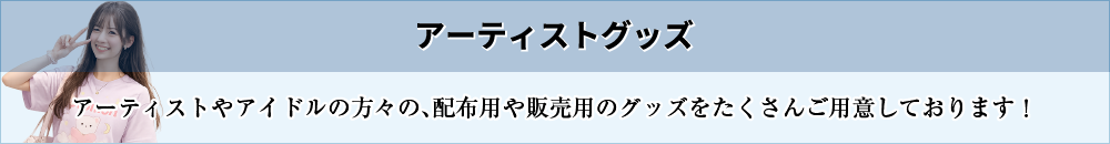 アーティストグッズ［アーティストやアイドルの方々の配布用や販売用のグッズをたくさんご用意しております！］