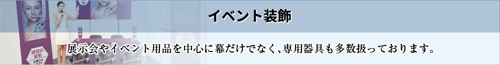 イベント装飾［展示会やイベント用品を中心に幕だけでなく、専用器具も多数扱っております。］