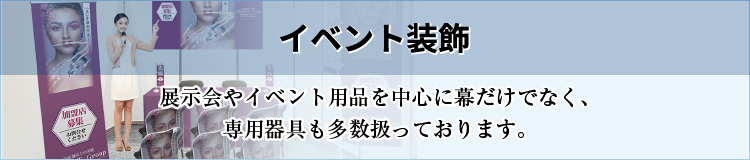 イベント装飾［展示会やイベント用品を中心に幕だけでなく、専用器具も多数扱っております。］