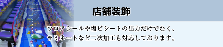 店舗装飾［フロアシールや塩ビシートの出力だけでなく、ラミネートなど二次加工も対応しております。］